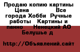 Продаю копию картины › Цена ­ 201 000 - Все города Хобби. Ручные работы » Картины и панно   . Ненецкий АО,Белушье д.